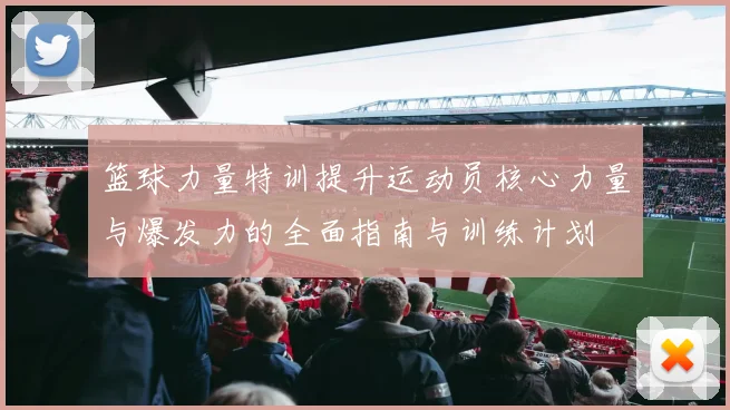 篮球力量特训提升运动员核心力量与爆发力的全面指南与训练计划