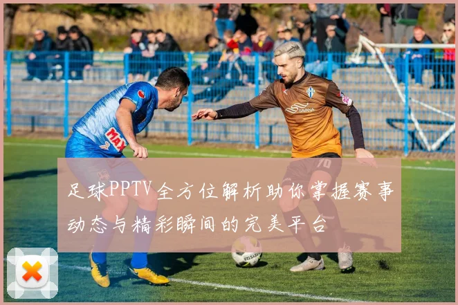足球PPTV全方位解析助你掌握赛事动态与精彩瞬间的完美平台