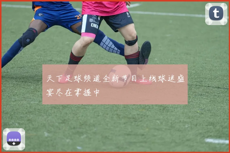 天下足球频道全新节目上线球迷盛宴尽在掌握中