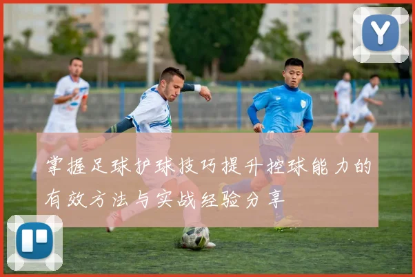 掌握足球护球技巧提升控球能力的有效方法与实战经验分享