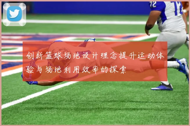 创新篮球场地设计理念提升运动体验与场地利用效率的探索