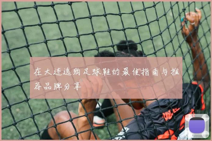 在大连选购足球鞋的最佳指南与推荐品牌分享