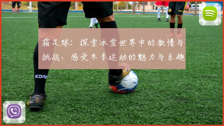 霜足球：探索冰雪世界中的激情与挑战，感受冬季运动的魅力与乐趣