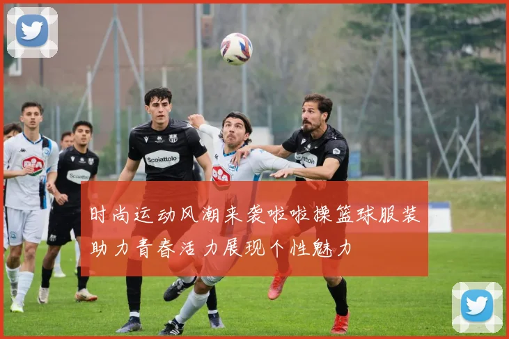 时尚运动风潮来袭啦啦操篮球服装助力青春活力展现个性魅力