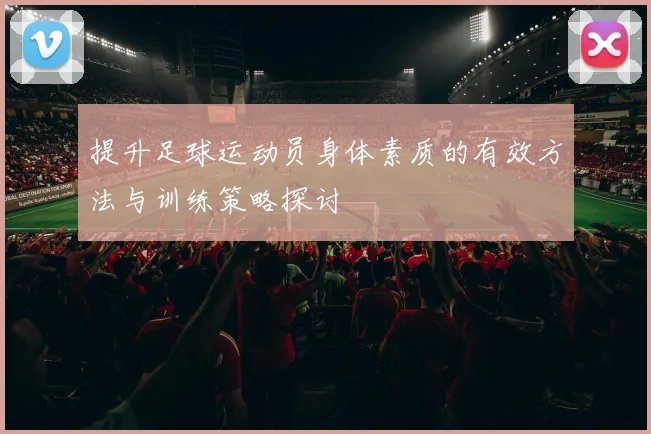 提升足球运动员身体素质的有效方法与训练策略探讨
